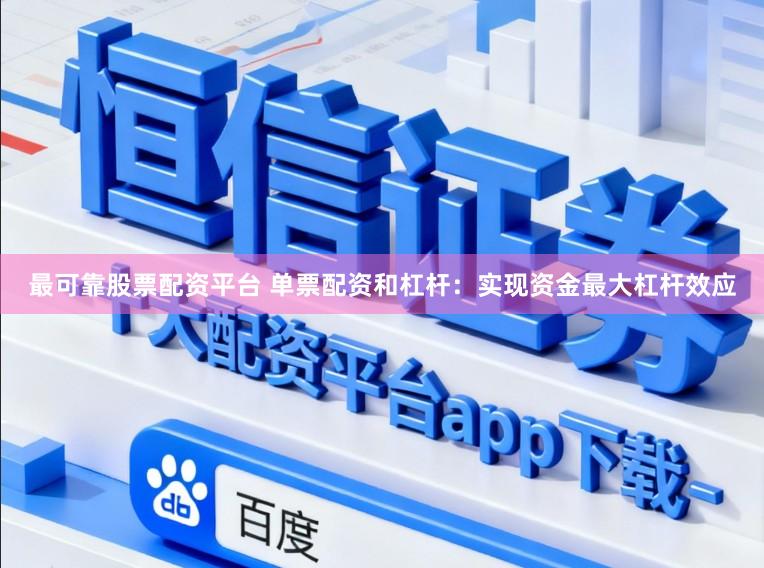 最可靠股票配资平台 单票配资和杠杆：实现资金最大杠杆效应