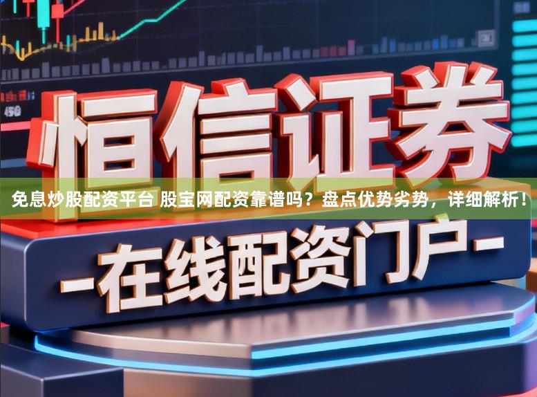 免息炒股配资平台 股宝网配资靠谱吗？盘点优势劣势，详细解析！