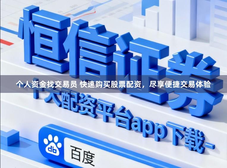个人资金找交易员 快速购买股票配资，尽享便捷交易体验