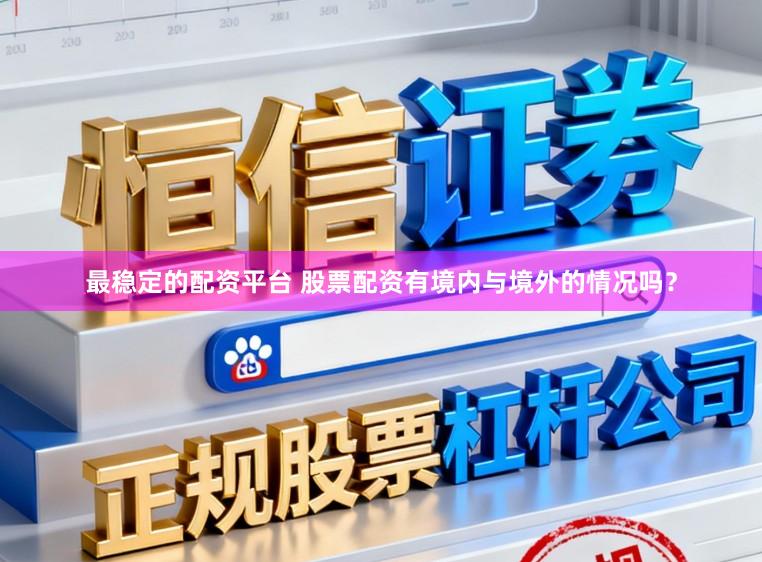 最稳定的配资平台 股票配资有境内与境外的情况吗？