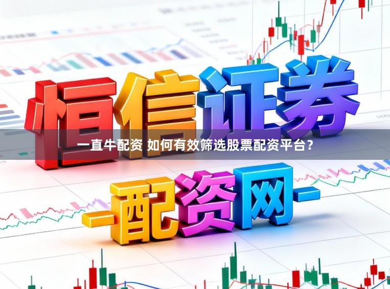 一直牛配资 如何有效筛选股票配资平台？