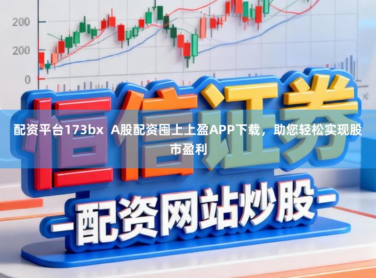 配资平台173bx  A股配资囤上上盈APP下载，助您轻松实现股市盈利